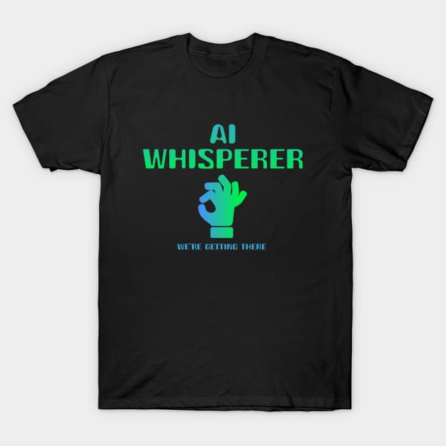 AI Whisperer - We're getting there T-Shirt by susanne.haewss@googlemail.com